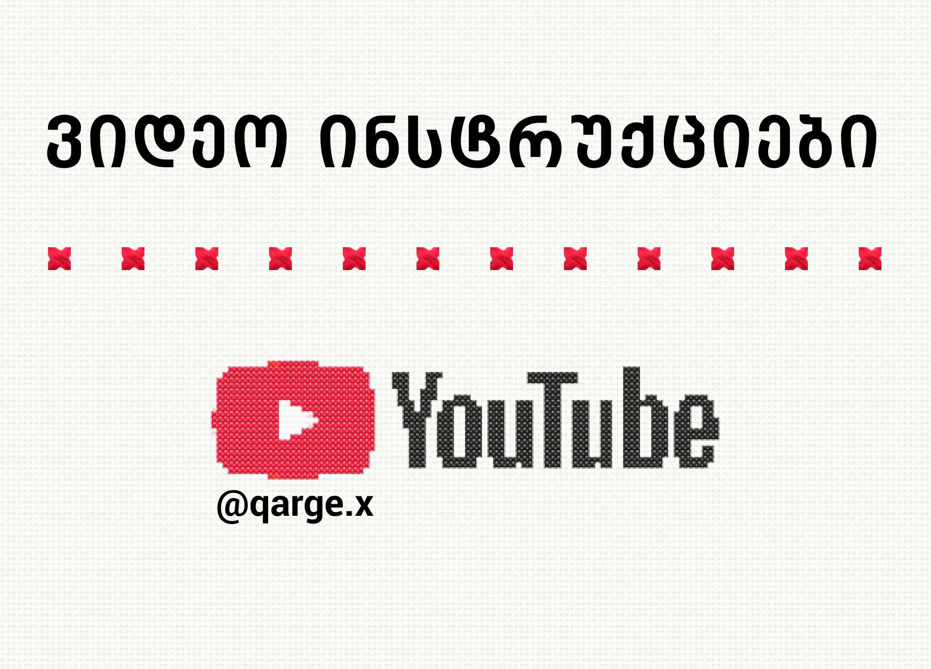 ქარგეს Youtube არხი - ქარგვის ვიდეო ინსტრუქციები